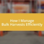 How I Manage Bulk Harvests Efficiently