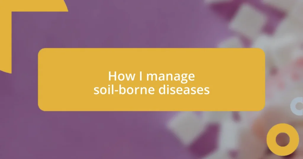 How I manage soil-borne diseases