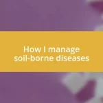 How I manage soil-borne diseases