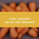 How I prevent carrot root diseases
