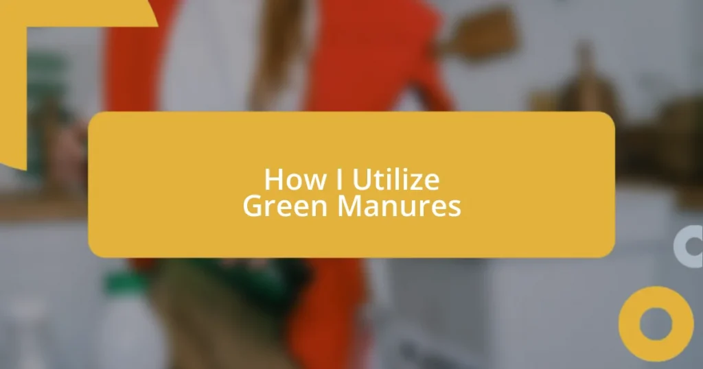 How I Utilize Green Manures