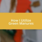 How I Utilize Green Manures