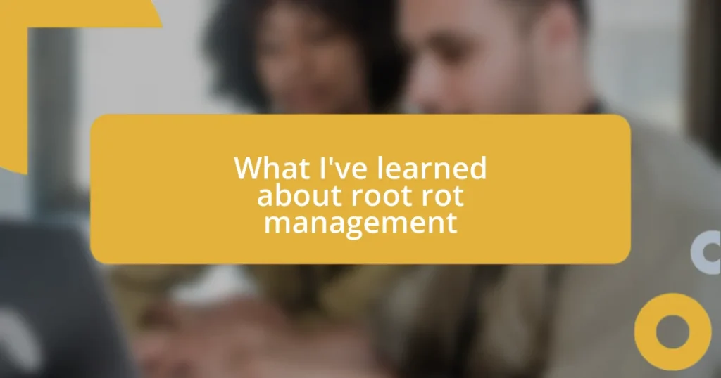 What I’ve learned about root rot management