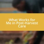 What Works for Me in Post-Harvest Care